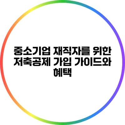 중소기업 재직자를 위한 저축공제 가입 가이드와 혜택
