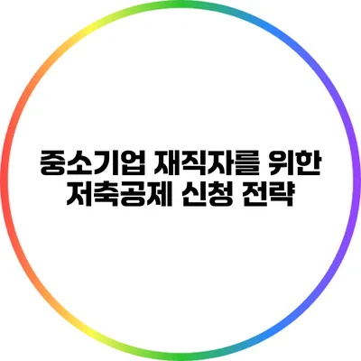 중소기업 재직자를 위한 저축공제 신청 전략