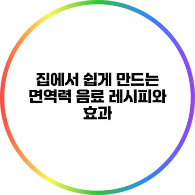 집에서 쉽게 만드는 면역력 음료 레시피와 효과