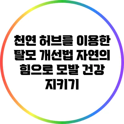 천연 허브를 이용한 탈모 개선법: 자연의 힘으로 모발 건강 지키기