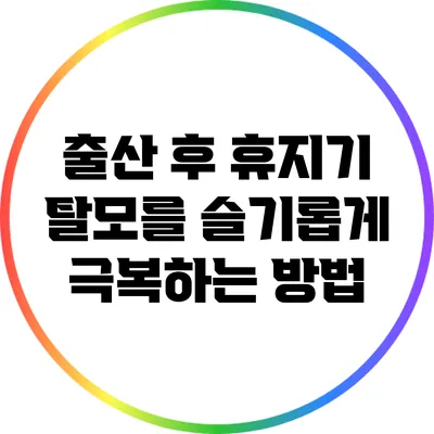 출산 후 휴지기 탈모를 슬기롭게 극복하는 방법