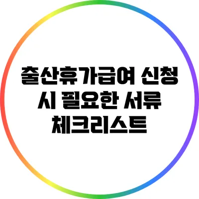 출산휴가급여 신청 시 필요한 서류 체크리스트