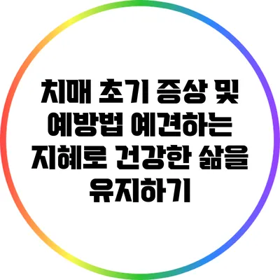 치매 초기 증상 및 예방법: 예견하는 지혜로 건강한 삶을 유지하기