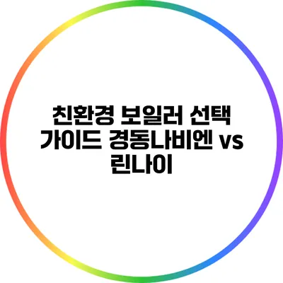 친환경 보일러 선택 가이드: 경동나비엔 vs 린나이
