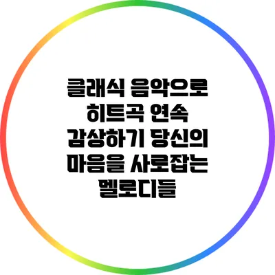 클래식 음악으로 히트곡 연속 감상하기: 당신의 마음을 사로잡는 멜로디들