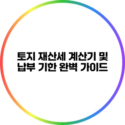 토지 재산세 계산기 및 납부 기한 완벽 가이드