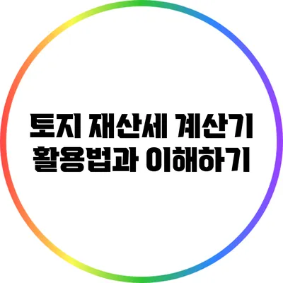 토지 재산세 계산기 활용법과 이해하기