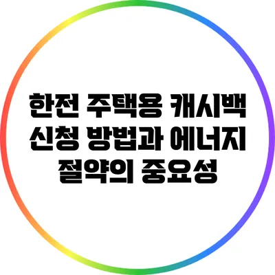 한전 주택용 캐시백 신청 방법과 에너지 절약의 중요성