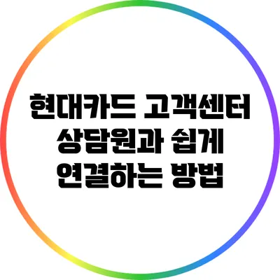 현대카드 고객센터 상담원과 쉽게 연결하는 방법