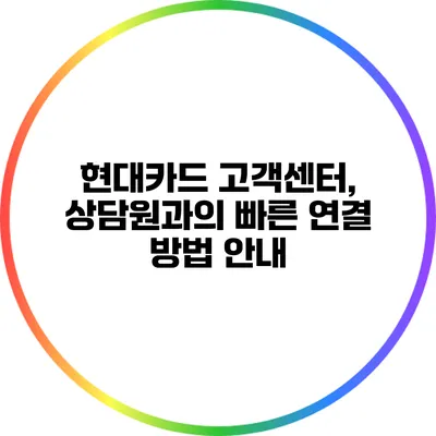 현대카드 고객센터, 상담원과의 빠른 연결 방법 안내