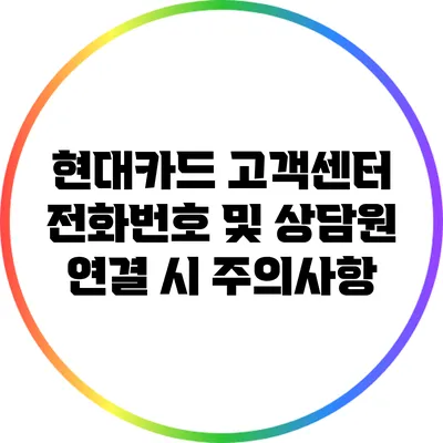 현대카드 고객센터 전화번호 및 상담원 연결 시 주의사항
