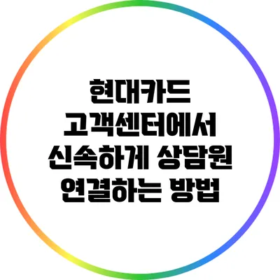 현대카드 고객센터에서 신속하게 상담원 연결하는 방법