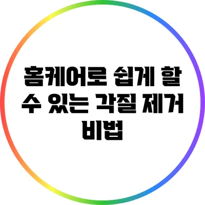 홈케어로 쉽게 할 수 있는 각질 제거 비법