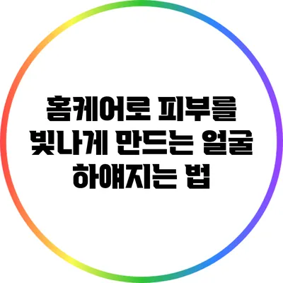 홈케어로 피부를 빛나게 만드는 얼굴 하얘지는 법