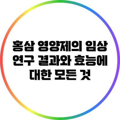 홍삼 영양제의 임상 연구 결과와 효능에 대한 모든 것