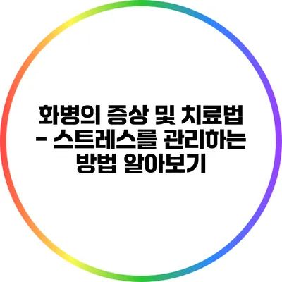 화병의 증상 및 치료법 - 스트레스를 관리하는 방법 알아보기