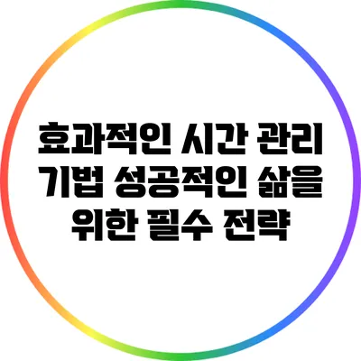 효과적인 시간 관리 기법: 성공적인 삶을 위한 필수 전략