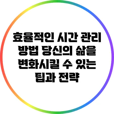 효율적인 시간 관리 방법: 당신의 삶을 변화시킬 수 있는 팁과 전략