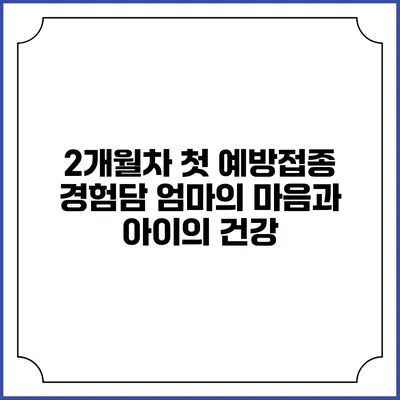 2개월차 첫 예방접종 경험담: 엄마의 마음과 아이의 건강