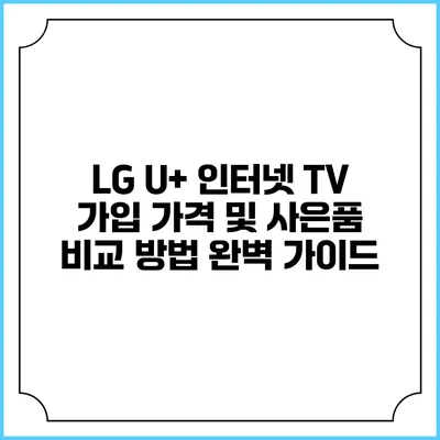 LG U+ 인터넷 TV 가입 가격 및 사은품 비교 방법 완벽 가이드