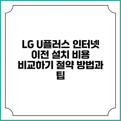 LG U플러스 인터넷 이전 설치 비용 비교하기: 절약 방법과 팁