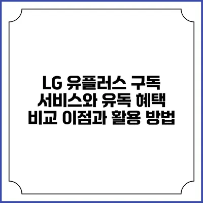 LG 유플러스 구독 서비스와 유독 혜택 비교: 이점과 활용 방법