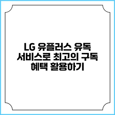 LG 유플러스 유독 서비스로 최고의 구독 혜택 활용하기