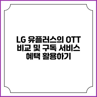 LG 유플러스의 OTT 비교 및 구독 서비스 혜택 활용하기