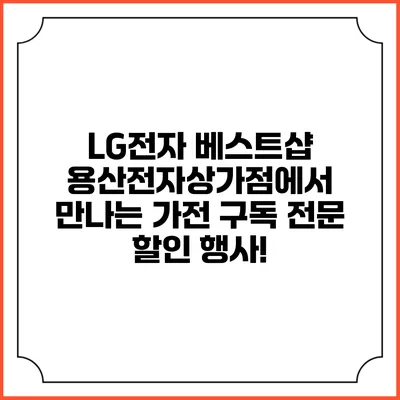 LG전자 베스트샵 용산전자상가점에서 만나는 가전 구독 전문 할인 행사!