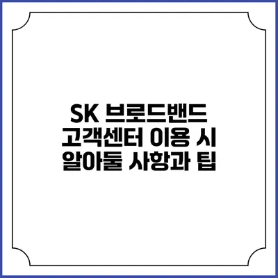 SK 브로드밴드 고객센터 이용 시 알아둘 사항과 팁