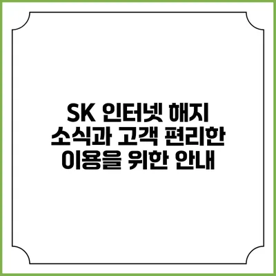 SK 인터넷 해지 소식과 고객 편리한 이용을 위한 안내