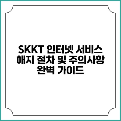 SKKT 인터넷 서비스 해지 절차 및 주의사항 완벽 가이드