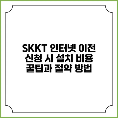 SKKT 인터넷 이전 신청 시 설치 비용 꿀팁과 절약 방법