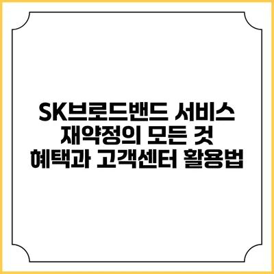 SK브로드밴드 서비스 재약정의 모든 것: 혜택과 고객센터 활용법