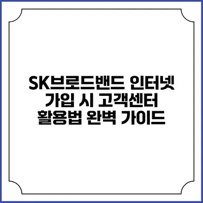 SK브로드밴드 인터넷 가입 시 고객센터 활용법 완벽 가이드