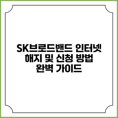 SK브로드밴드 인터넷 해지 및 신청 방법 완벽 가이드