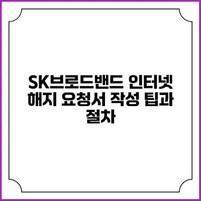 SK브로드밴드 인터넷 해지 요청서 작성 팁과 절차