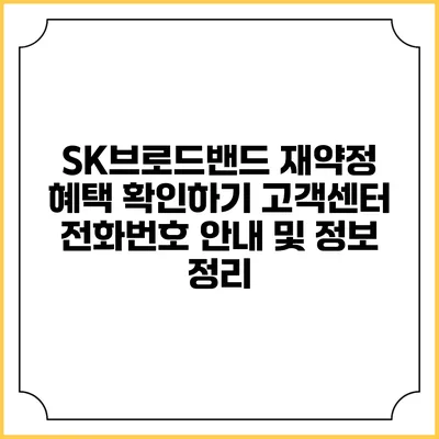 SK브로드밴드 재약정 혜택 확인하기: 고객센터 전화번호 안내 및 정보 정리