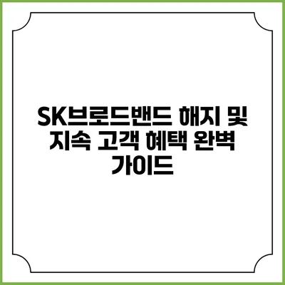 SK브로드밴드 해지 및 지속 고객 혜택 완벽 가이드
