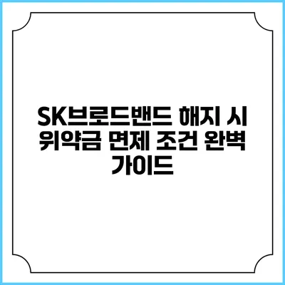 SK브로드밴드 해지 시 위약금 면제 조건 완벽 가이드