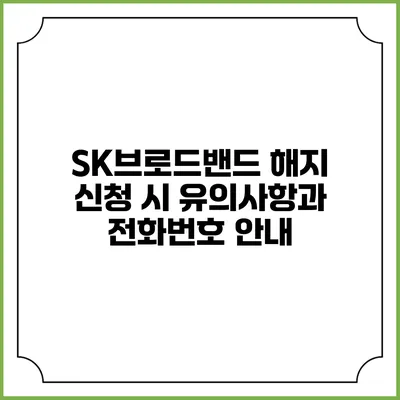 SK브로드밴드 해지 신청 시 유의사항과 전화번호 안내