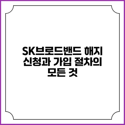 SK브로드밴드 해지 신청과 가입 절차의 모든 것