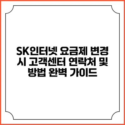 SK인터넷 요금제 변경 시 고객센터 연락처 및 방법 완벽 가이드