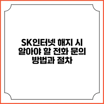 SK인터넷 해지 시 알아야 할 전화 문의 방법과 절차