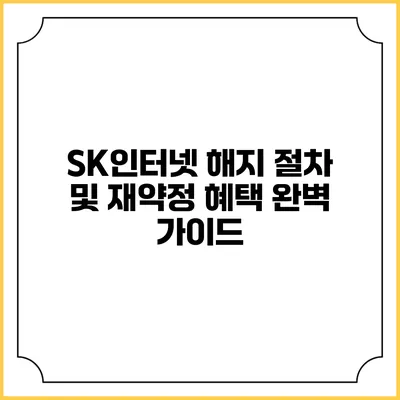 SK인터넷 해지 절차 및 재약정 혜택 완벽 가이드