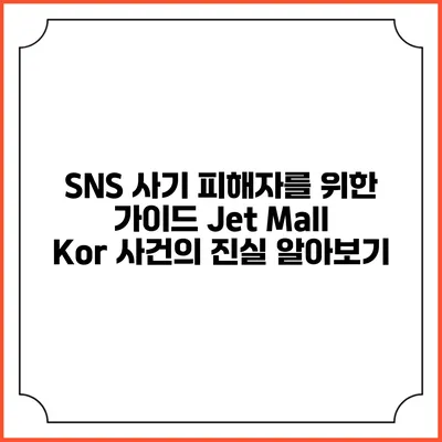 SNS 사기 피해자를 위한 가이드: Jet Mall Kor 사건의 진실 알아보기
