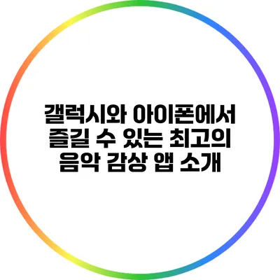 갤럭시와 아이폰에서 즐길 수 있는 최고의 음악 감상 앱 소개
