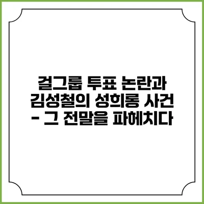 걸그룹 투표 논란과 김성철의 성희롱 사건 - 그 전말을 파헤치다