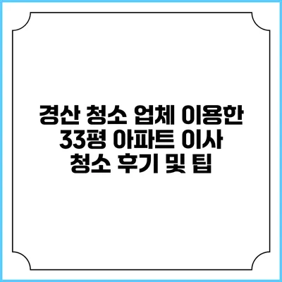 경산 청소 업체 이용한 33평 아파트 이사 청소 후기 및 팁