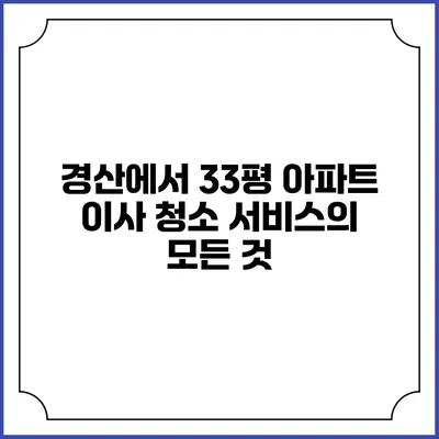 경산에서 33평 아파트 이사 청소 서비스의 모든 것